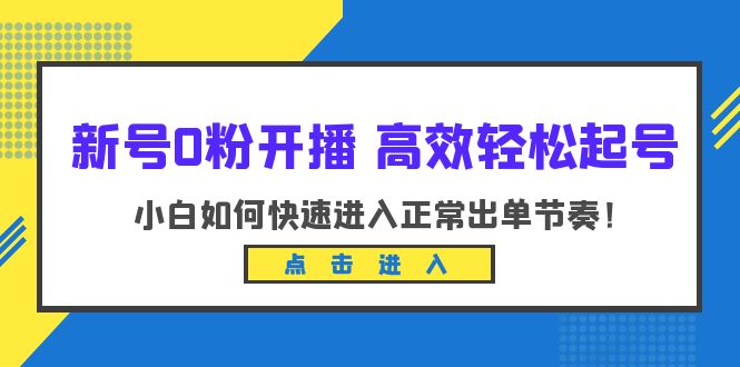 （6250期）新号0粉开播-高效轻松起号：小白如何快速进入正常出单节奏（10节课）-<a href=