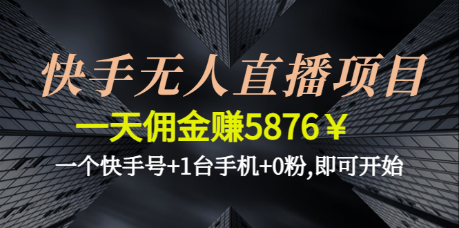 （4464期）快手无人直播项目，一天佣金赚5876￥一个快手号+1台手机+0粉,即可开始-<a href=