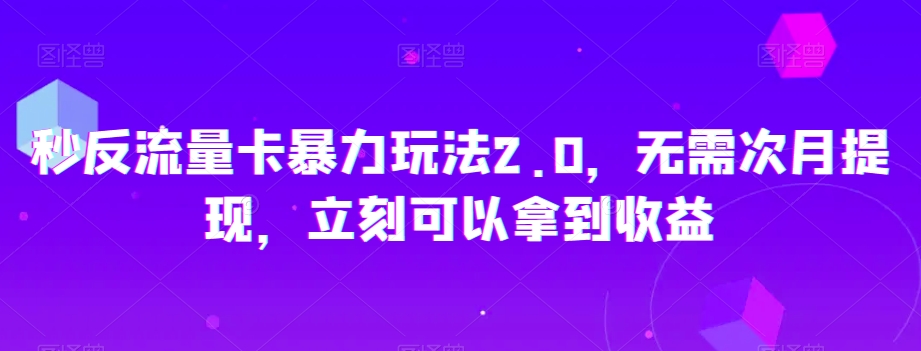 秒反流量卡暴力玩法2.0，无需次月提现，立刻可以拿到收益【揭秘】-<a href=