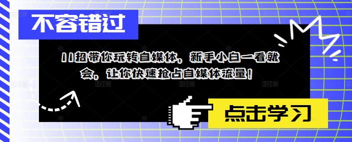 （5612期）11招带你玩转自媒体，新手小白一看就会，让你快速抢占自媒体流量！-<a href=