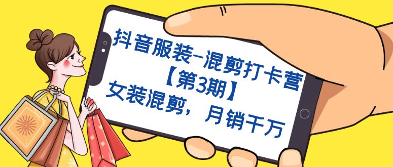 （7254期）抖音服装-混剪打卡营【第3期】，女装混剪，月销千万-<a href=