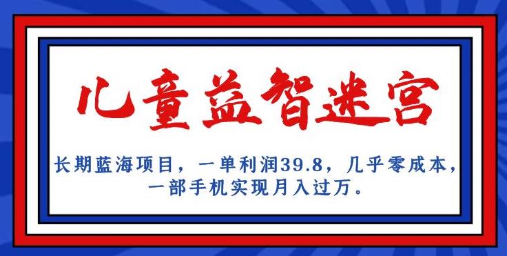 长期蓝海项目，儿童益智迷宫，一单利润39.8，几乎零成本，一部手机实现月入过万-<a href=