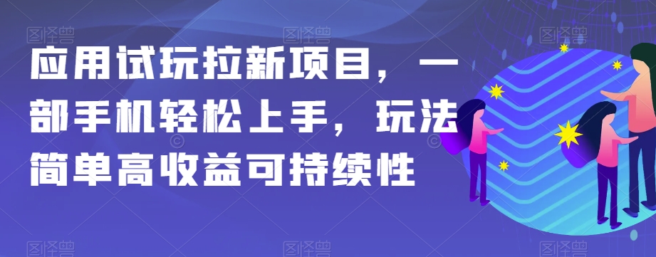 应用试玩拉新项目，一部手机轻松上手，玩法简单高收益可持续性【揭秘】-<a href=