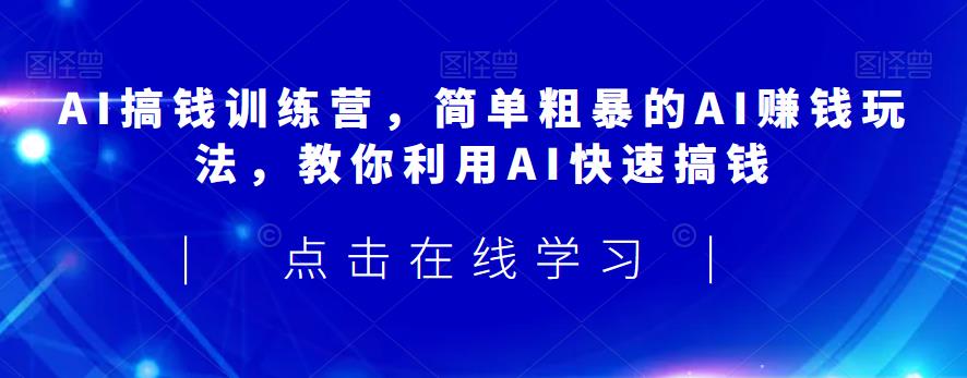 AI搞钱训练营，简单粗暴的AI赚钱玩法，教你利用AI快速搞钱-<a href=