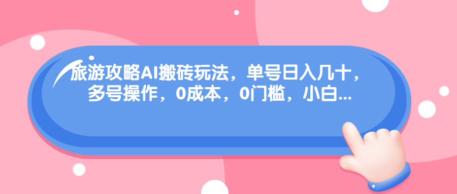 （6897期）旅游攻略AI搬砖玩法，单号日入几十，可多号操作，0成本，0门槛，小白.-<a href=