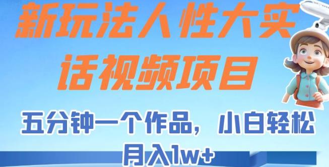 新玩法人性大实话视频项目，五分钟一个作品，小白轻松月入1w+【揭秘】-<a href=
