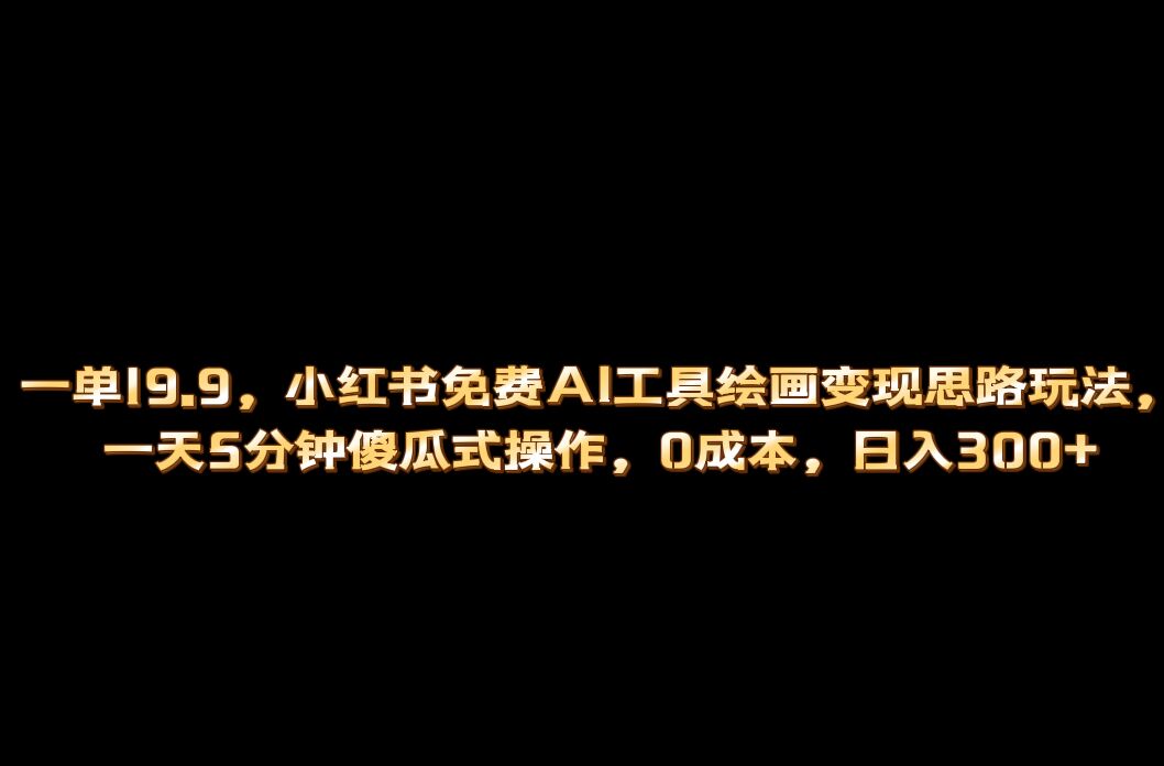 （6839期）小红书免费AI工具绘画变现玩法，一天5分钟傻瓜式操作，0成本日入300+-<a href=