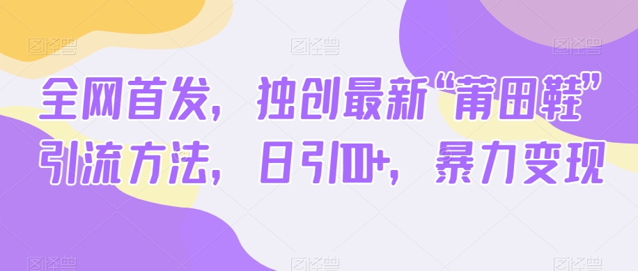 全网首发，独创最新“莆田鞋”引流方法，日引100+，暴力变现-<a href=