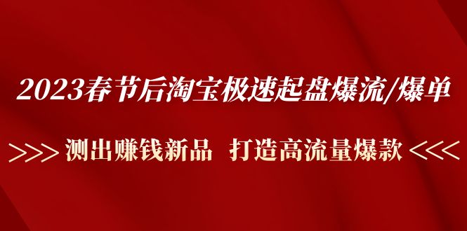 （4804期）2023春节后淘宝极速起盘爆流/爆单：测出赚钱新品  打造高流量爆款-<a href=
