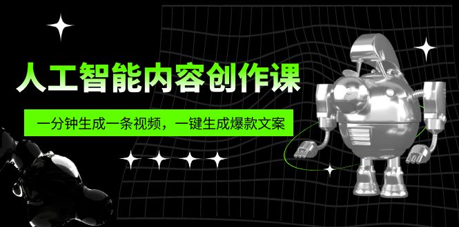 （5964期）人工智能内容创作课：帮你一分钟生成一条视频，一键生成爆款文案（7节课）-<a href=