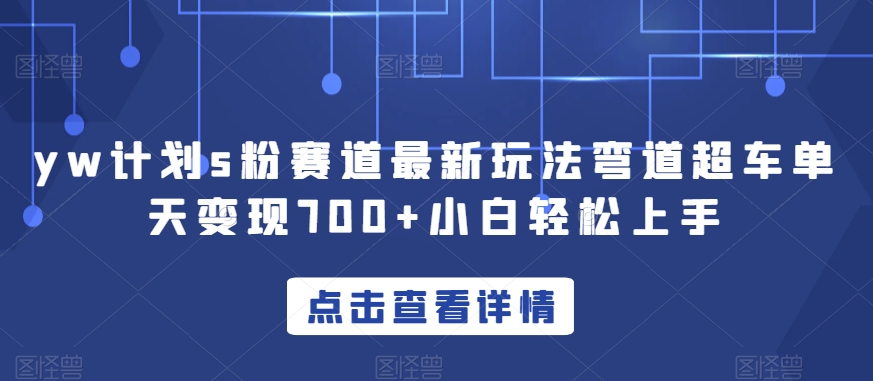 yw计划s粉赛道最新玩法弯道超车单天变现700+小白轻松上手-<a href=