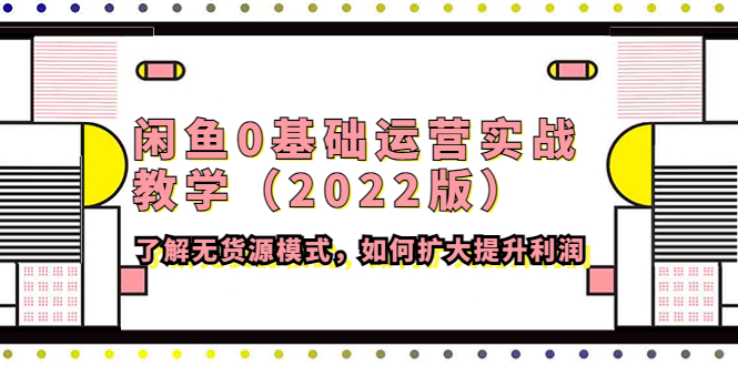 （4196期）闲鱼0基础运营实战教学（2022版）了解无货源模式，如何扩大提升利润-<a href=