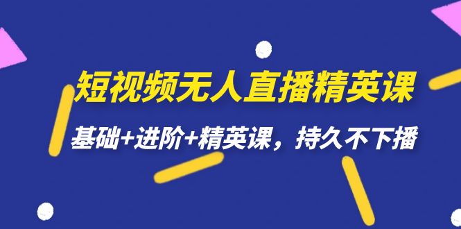 （7203期）短视频无人直播-精英课，基础+进阶+精英课，持久不下播-<a href=