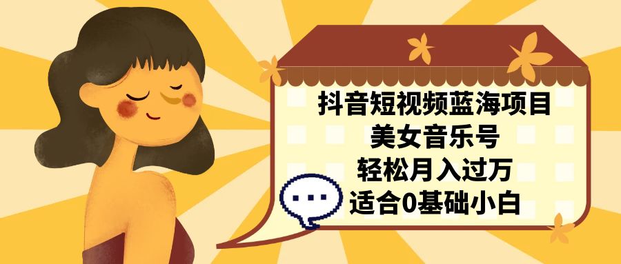 （7083期）抖音短视频蓝海项目，美女音乐号，轻松月入过万，适合0基础小白-<a href=