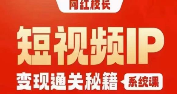 网红校长短视频IP变现通关秘籍｜系统课，产品篇，短视频篇，商业篇，私域篇，直播篇-<a href=