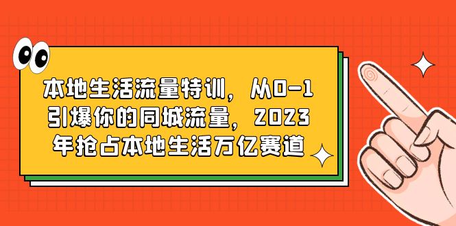 （6183期）本地生活流量特训，从0-1引爆你的同城流量，2023年抢占本地生活万亿赛道-<a href=