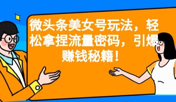 微头条美女号玩法，轻松拿捏流量密码，引爆赚钱秘籍！【揭秘】-<a href=