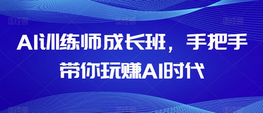 AI训练师成长班，手把手带你玩赚AI时代-<a href=