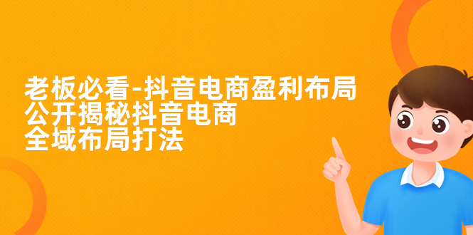 （7183期）老板必学-抖音电商-盈利布局，公开揭秘抖音电商全域布局打法-<a href=