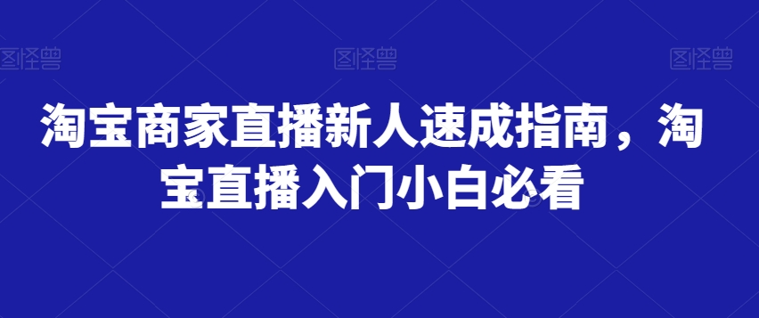 淘宝商家直播新人速成指南，淘宝直播入门小白必看-<a href=