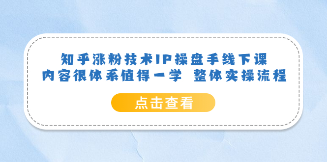 （6160期）知乎涨粉技术IP操盘手线下课，内容很体系值得一学  整体实操流程！-<a href=