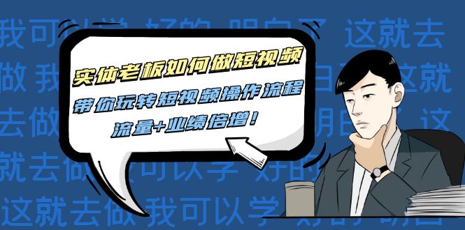 （4420期）实体老板如何做短视频：带你玩转短视频全套操作流程，流量+业绩倍增！-<a href=