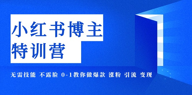 小红书博主爆款特训营-11期 无需技能 不露脸 0-1教你做爆款 涨粉 引流 变现-<a href=