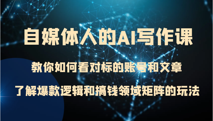 自媒体人的AI写作课 教你如何看对标的账号和文章、了解爆款逻辑和搞钱领域矩阵的玩法-<a href=