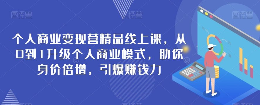 个人商业变现营精品线上课，从0到1升级个人商业模式，助你身价倍增，引爆赚钱力-<a href=