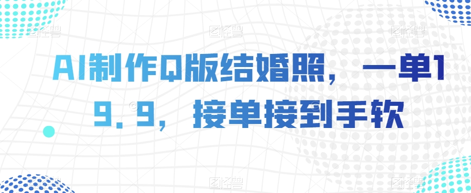 AI制作Q版结婚照，一单19.9，接单接到手软【揭秘】-<a href=