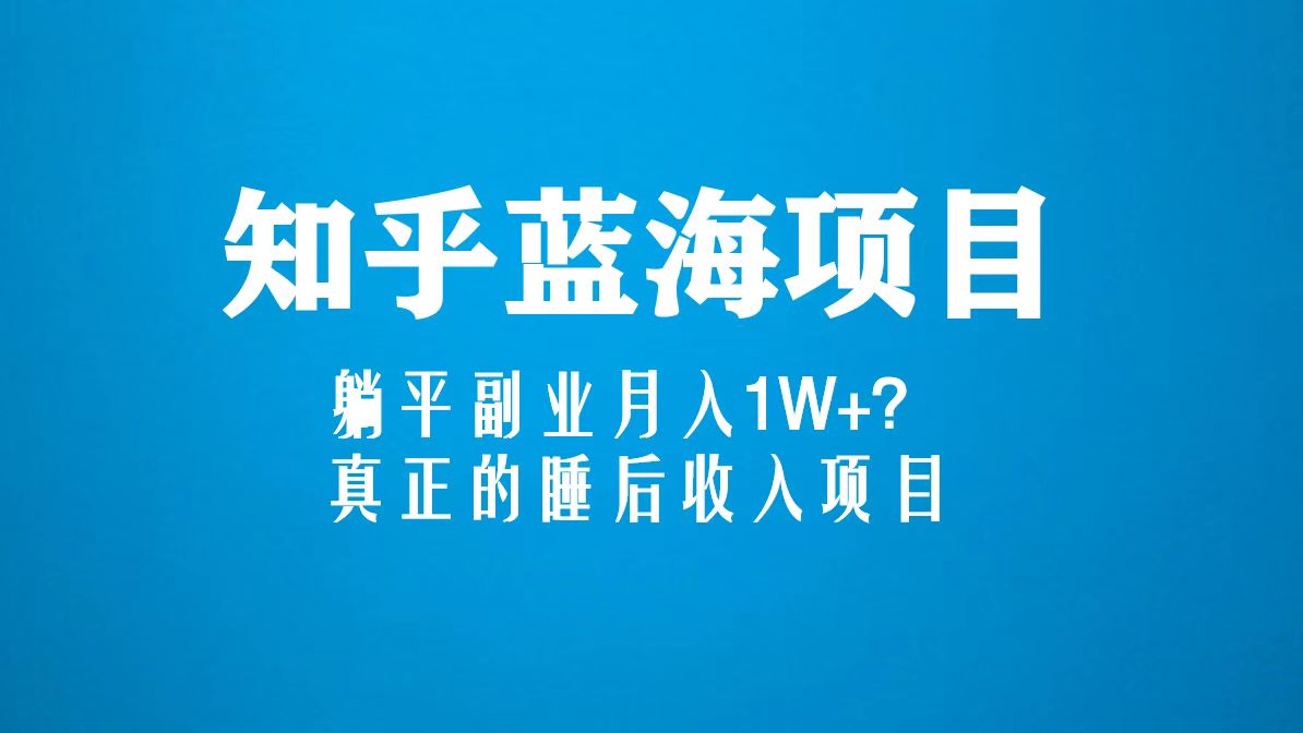 （5254期）知乎蓝海玩法，躺平副业月入1W+，真正的睡后收入项目（6节视频课）-<a href=