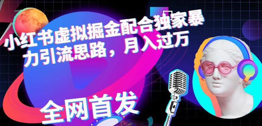 小红书虚拟掘金配合独家首发暴力引流思路，月入过万【揭秘】-<a href=