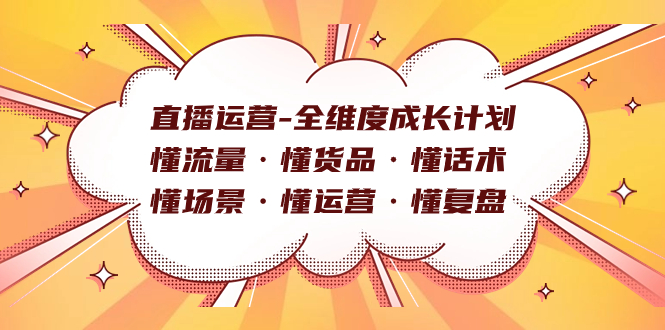 （7552期）直播运营-全维度成长计划 懂流量·懂货品·懂话术·懂场景·懂运营·懂复盘-<a href=