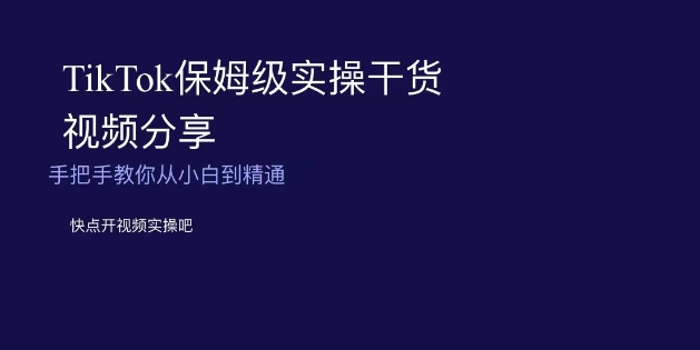 TikTok保姆级实操干货视频分享，手把手教你从小白到精通-<a href=