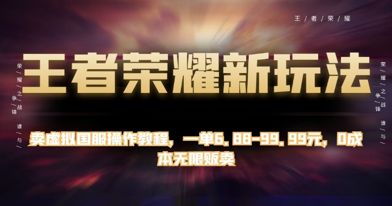 王者荣耀新玩法，卖虚拟国服操作教程，一单6.88-99.99元，0成本无限贩卖【揭秘】-<a href=