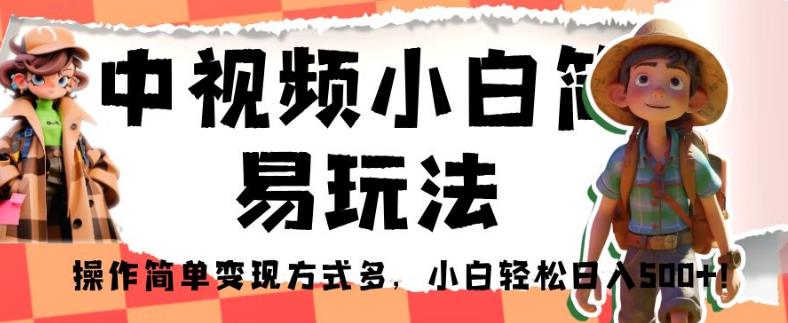 中视频小白简易玩法，操作简单变现方式多，小白轻松日入500+！【揭秘】-<a href=
