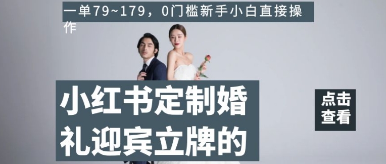 小红书定制婚礼迎宾立牌的项目，一单79~179，0门槛新手小白直接操作【揭秘】-<a href=