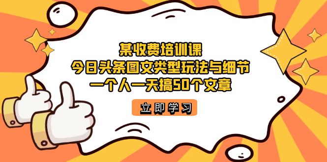 （7221期）某收费培训课：今日头条账号图文玩法与细节，一个人一天搞50个文章-<a href=