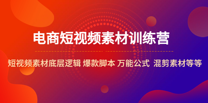 （5357期）电商短视频素材训练营：短视频素材底层逻辑 爆款脚本 万能公式  混剪素材等-<a href=