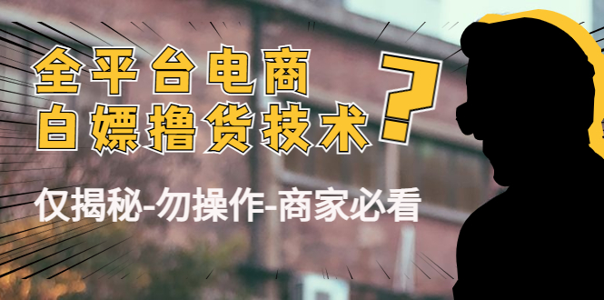 （4515期）外面收费2980的全平台电商白嫖撸货技术（仅揭秘-勿操作-商家必看）-<a href=