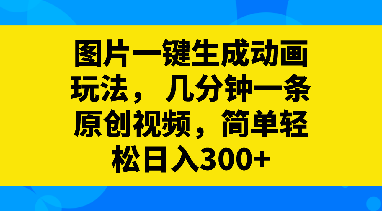 （8165期）图片一键生成动画玩法，几分钟一条原创视频，简单轻松日入300+-<a href=