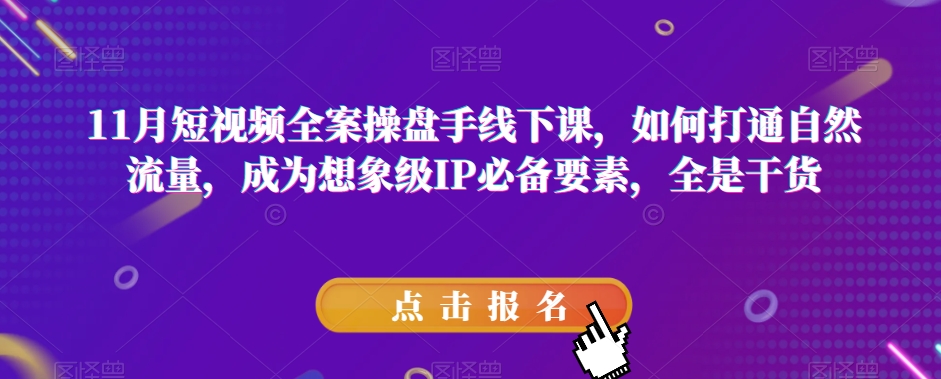 11月短视频全案操盘手线下课，如何打通自然流量，成为想象级IP必备要素，全是干货-<a href=