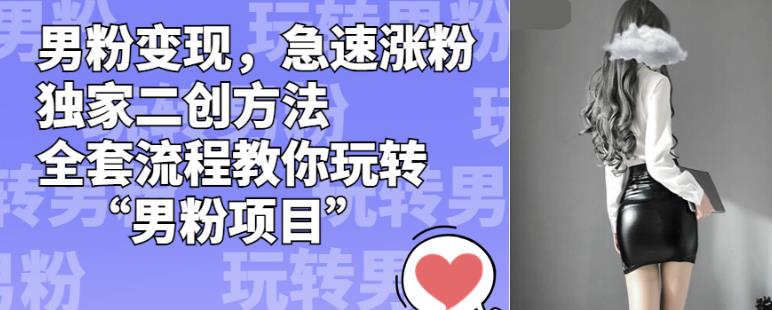 男粉变现，急速涨粉独家二创方法，全套流程教你玩转“男粉项目”【揭秘】-<a href=