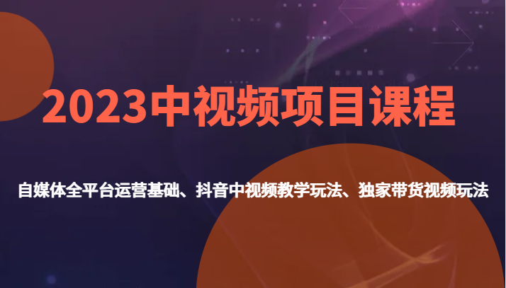 2023中视频项目课程，自媒体全平台运营基础、抖音中视频教学玩法、独家带货视频玩法。-<a href=