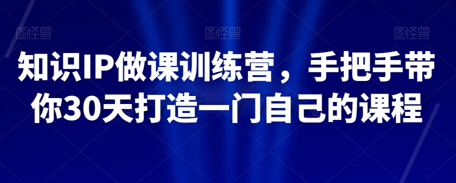 知识IP做课训练营，手把手带你30天打造一门自己的课程-<a href=