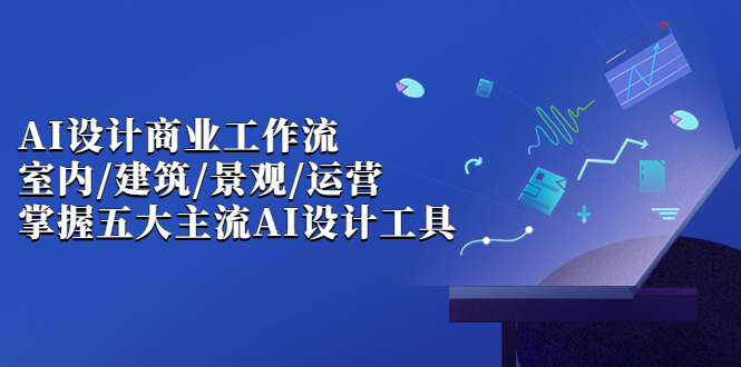 （6904期）AI设计商业·工作流，室内·建筑·景观·运营，掌握五大主流AI设计工具-<a href=
