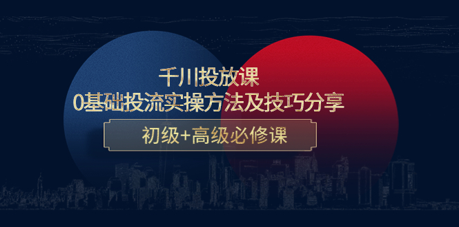 （4249期）千川投放课：0基础投流实操方法及技巧分享，初级+高级必修课-<a href=