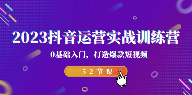 2023抖音运营实战训练营，0基础入门，打造爆款短视频（52节课）-<a href=