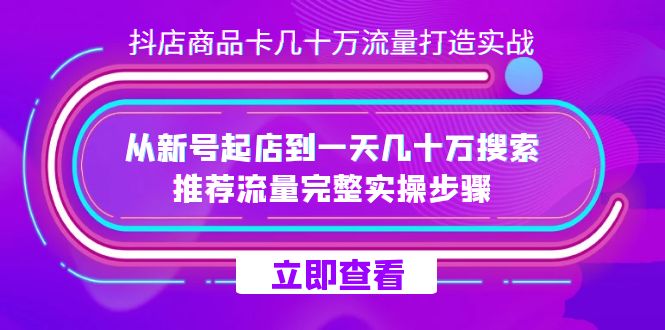 抖店-商品卡几十万流量打造实战，从新号起店到一天几十万搜索、推荐流量完整实操步骤-<a href=