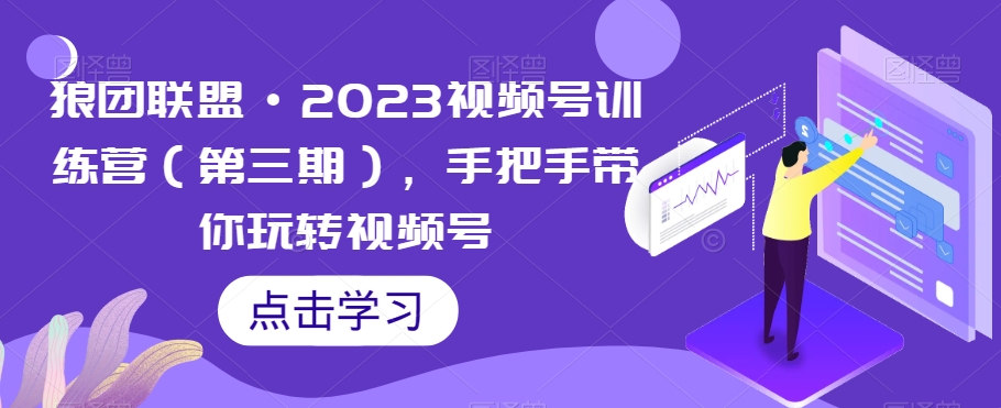狼团联盟·2023视频号训练营（第三期），手把手带你玩转视频号-<a href=